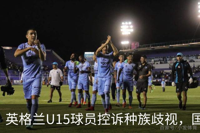 英格兰U15球员控诉种族歧视，国际足联已启动调查程序